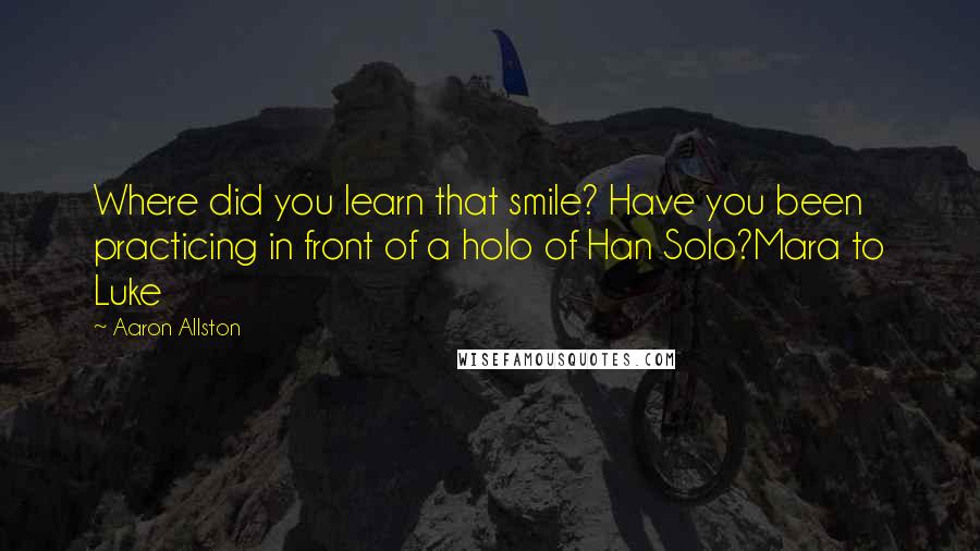 Aaron Allston Quotes: Where did you learn that smile? Have you been practicing in front of a holo of Han Solo?Mara to Luke