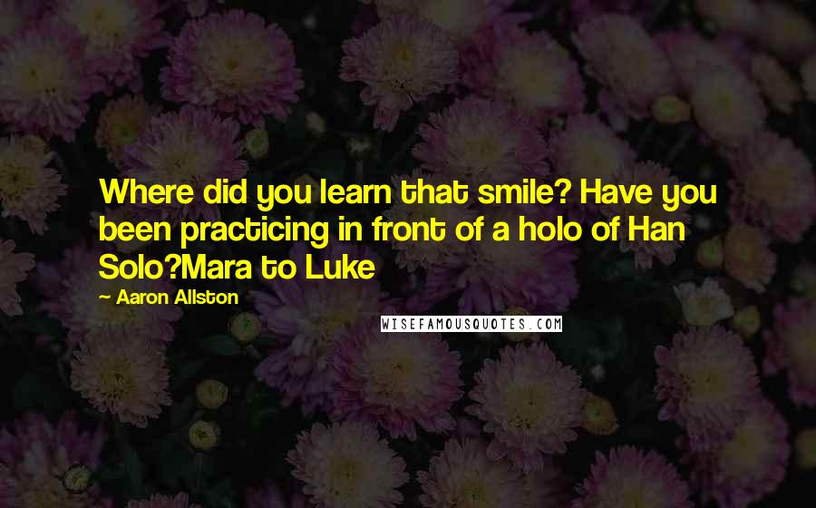 Aaron Allston Quotes: Where did you learn that smile? Have you been practicing in front of a holo of Han Solo?Mara to Luke