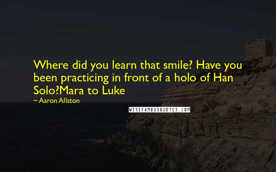 Aaron Allston Quotes: Where did you learn that smile? Have you been practicing in front of a holo of Han Solo?Mara to Luke