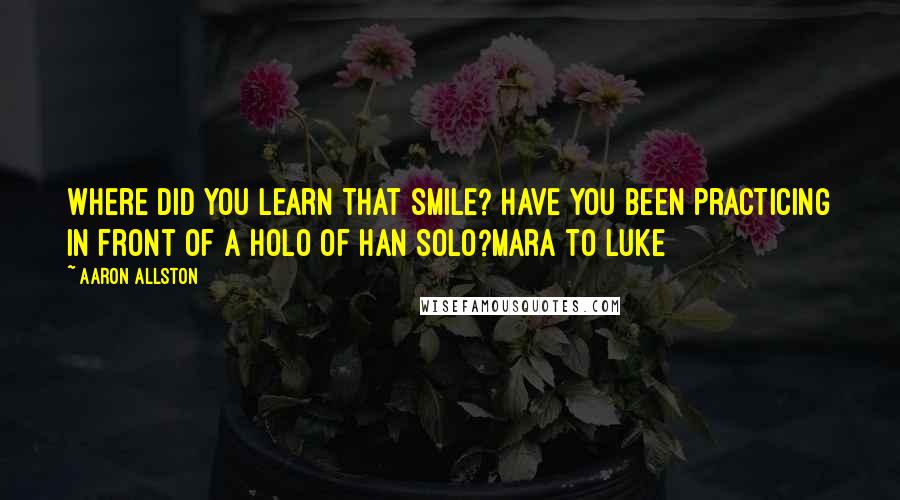 Aaron Allston Quotes: Where did you learn that smile? Have you been practicing in front of a holo of Han Solo?Mara to Luke