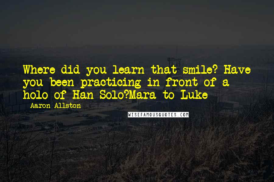 Aaron Allston Quotes: Where did you learn that smile? Have you been practicing in front of a holo of Han Solo?Mara to Luke