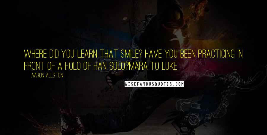 Aaron Allston Quotes: Where did you learn that smile? Have you been practicing in front of a holo of Han Solo?Mara to Luke