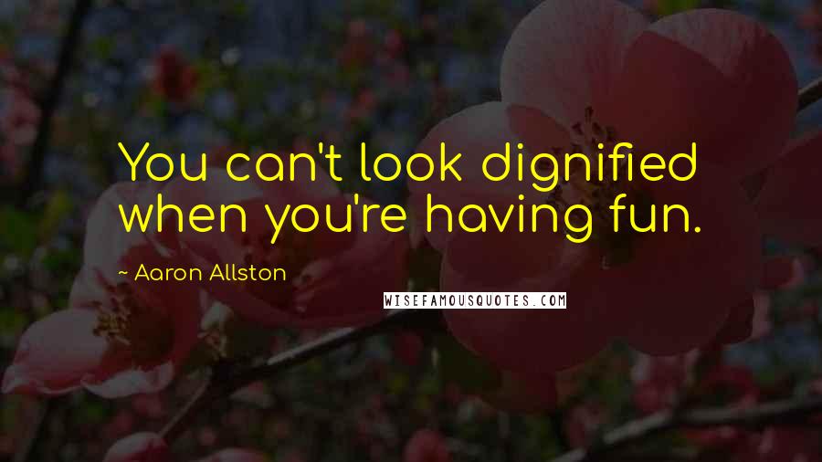 Aaron Allston Quotes: You can't look dignified when you're having fun.