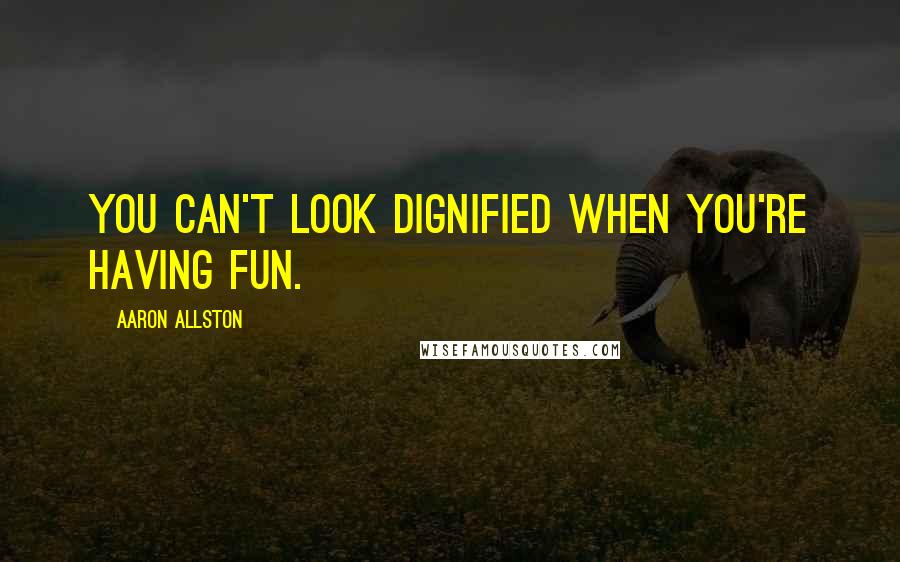 Aaron Allston Quotes: You can't look dignified when you're having fun.