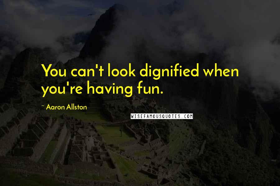 Aaron Allston Quotes: You can't look dignified when you're having fun.