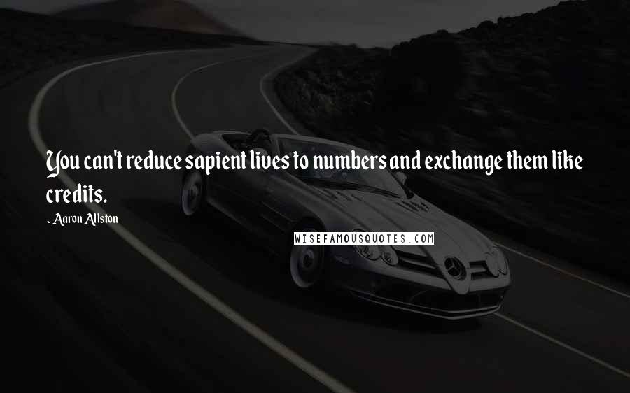 Aaron Allston Quotes: You can't reduce sapient lives to numbers and exchange them like credits.