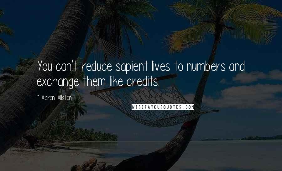 Aaron Allston Quotes: You can't reduce sapient lives to numbers and exchange them like credits.