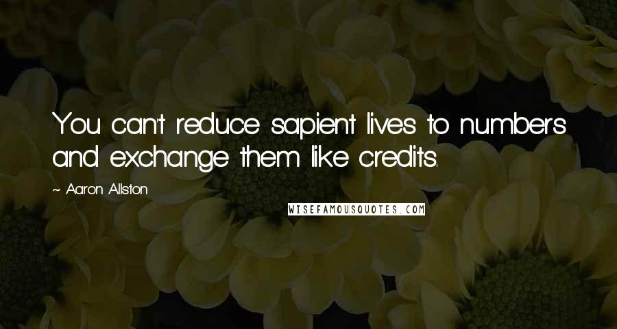 Aaron Allston Quotes: You can't reduce sapient lives to numbers and exchange them like credits.