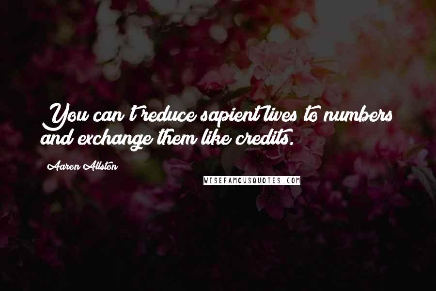 Aaron Allston Quotes: You can't reduce sapient lives to numbers and exchange them like credits.
