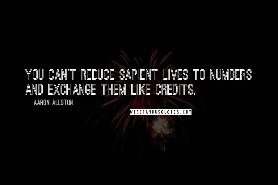 Aaron Allston Quotes: You can't reduce sapient lives to numbers and exchange them like credits.