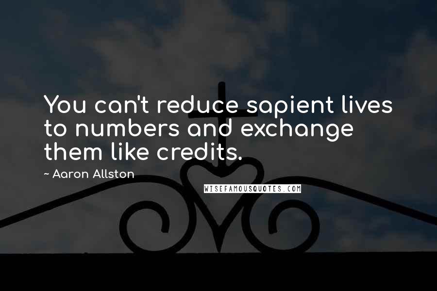 Aaron Allston Quotes: You can't reduce sapient lives to numbers and exchange them like credits.