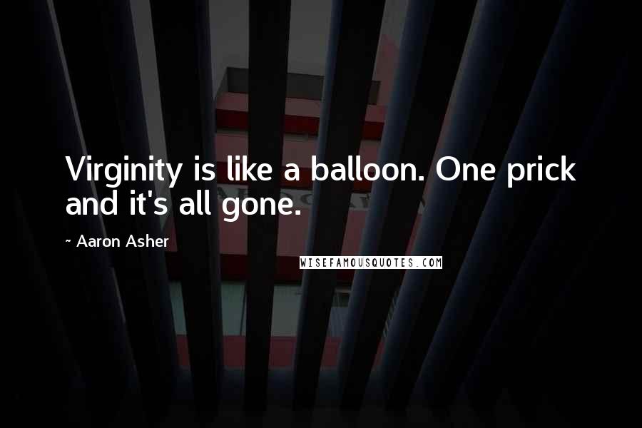 Aaron Asher Quotes: Virginity is like a balloon. One prick and it's all gone.