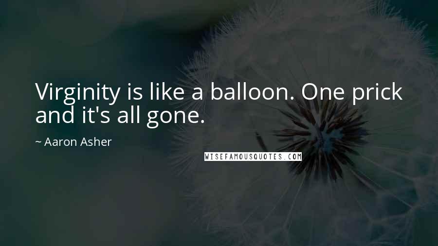 Aaron Asher Quotes: Virginity is like a balloon. One prick and it's all gone.