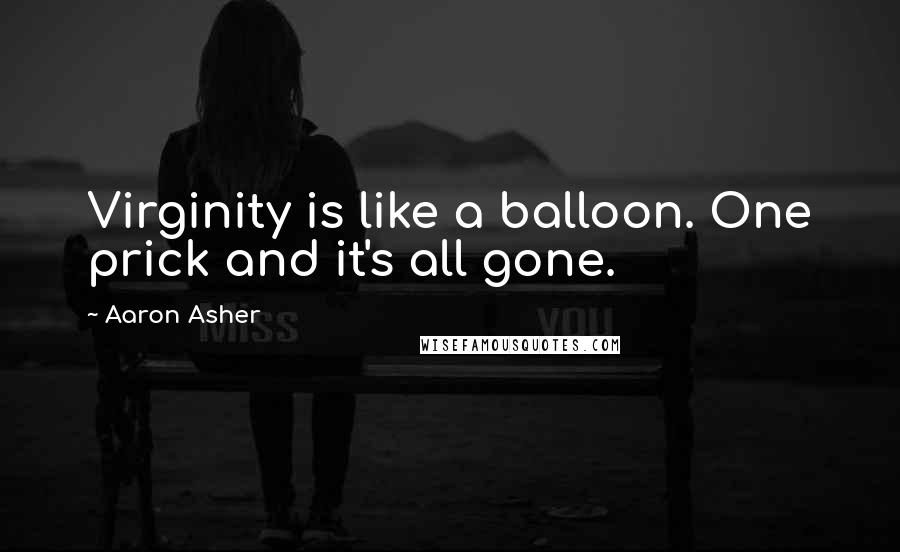 Aaron Asher Quotes: Virginity is like a balloon. One prick and it's all gone.