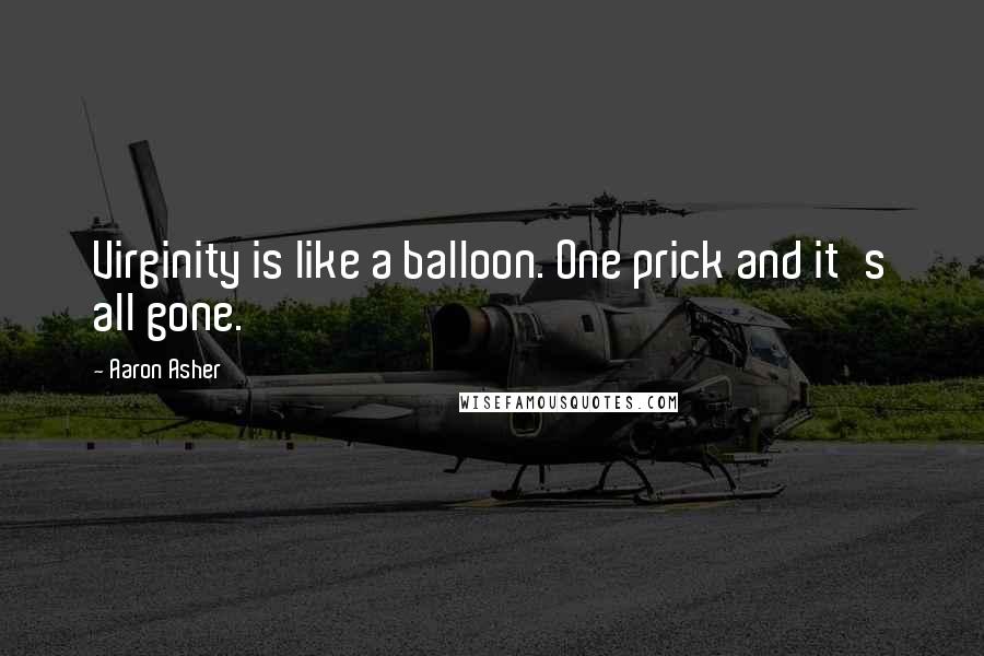 Aaron Asher Quotes: Virginity is like a balloon. One prick and it's all gone.