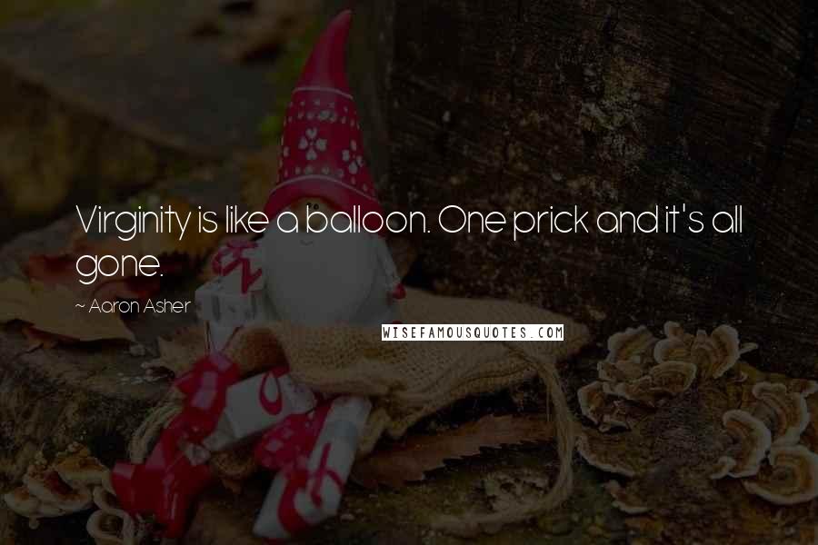 Aaron Asher Quotes: Virginity is like a balloon. One prick and it's all gone.