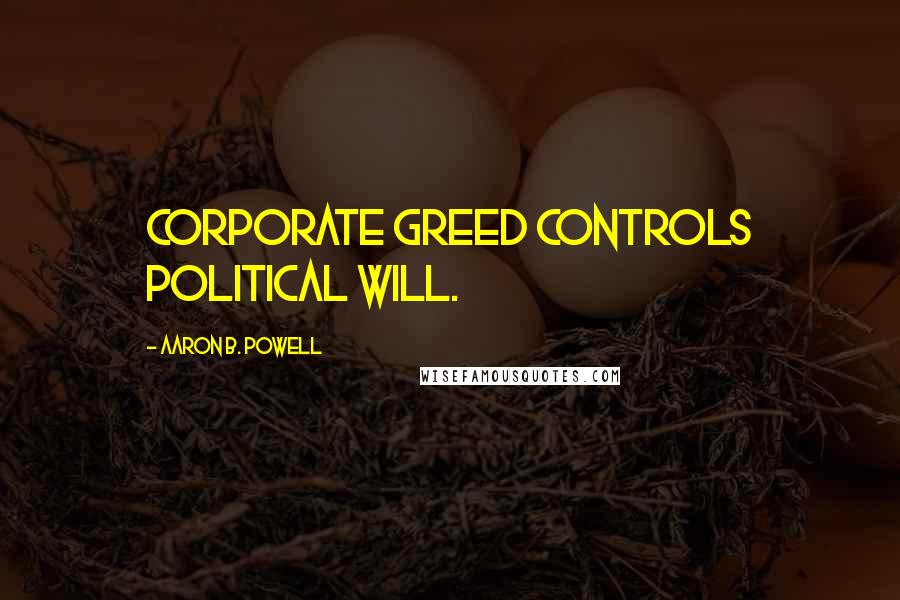 Aaron B. Powell Quotes: Corporate greed controls political will.