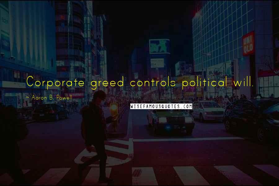 Aaron B. Powell Quotes: Corporate greed controls political will.