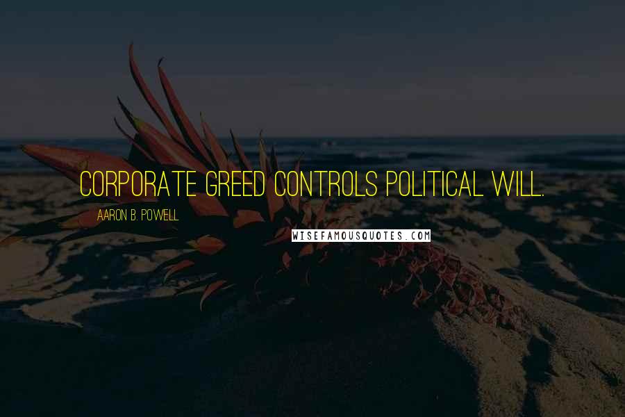 Aaron B. Powell Quotes: Corporate greed controls political will.