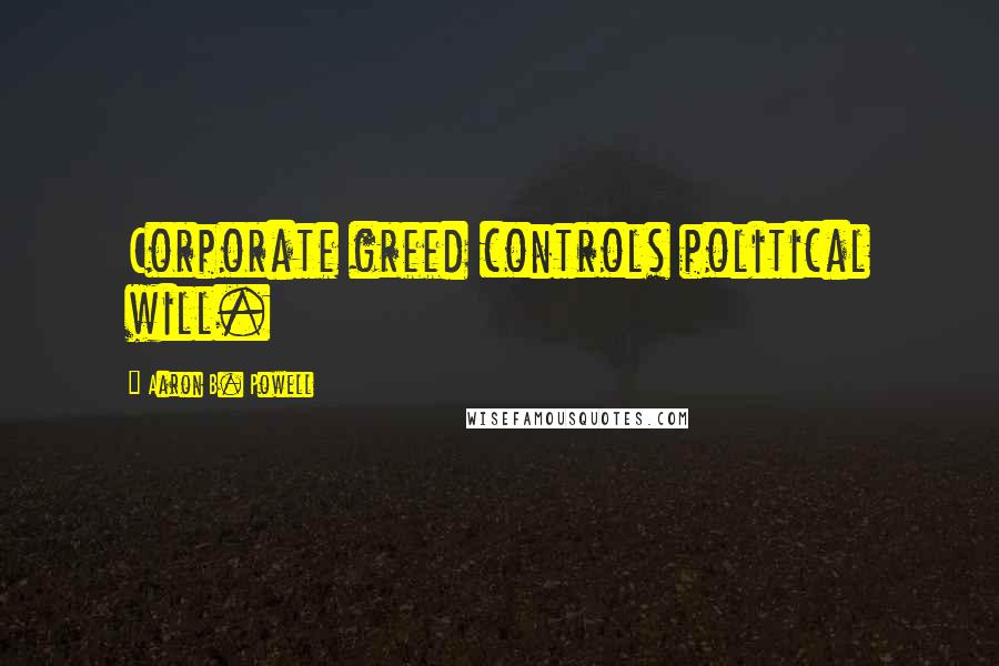 Aaron B. Powell Quotes: Corporate greed controls political will.