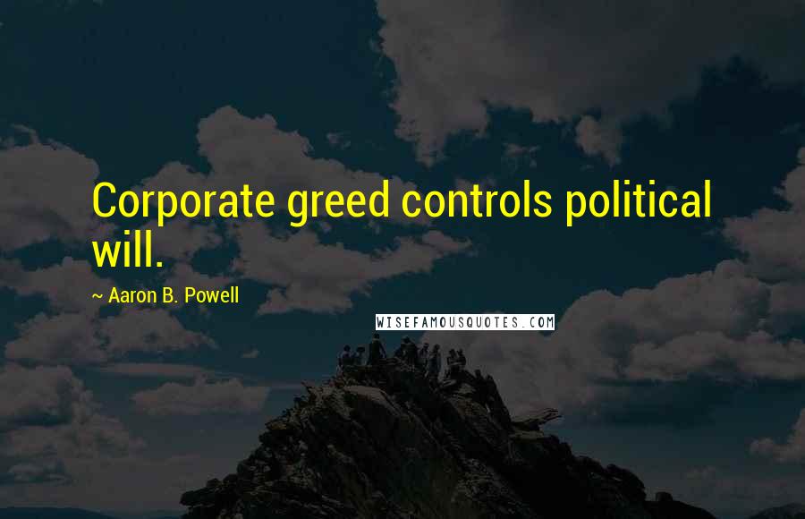 Aaron B. Powell Quotes: Corporate greed controls political will.