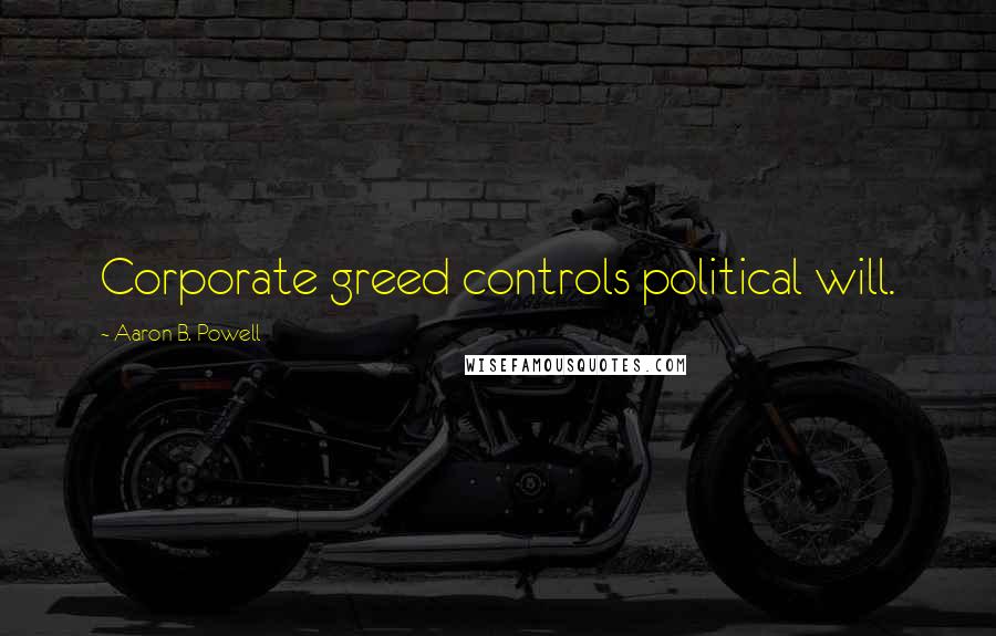 Aaron B. Powell Quotes: Corporate greed controls political will.