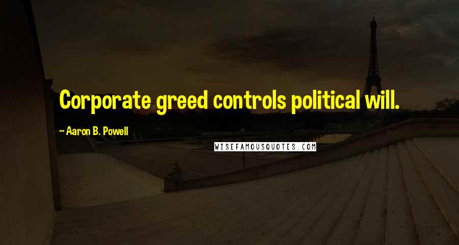 Aaron B. Powell Quotes: Corporate greed controls political will.