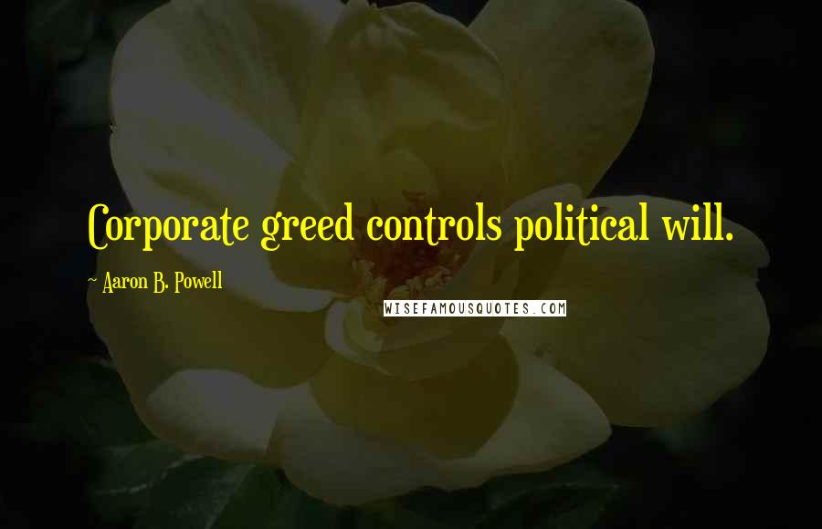 Aaron B. Powell Quotes: Corporate greed controls political will.