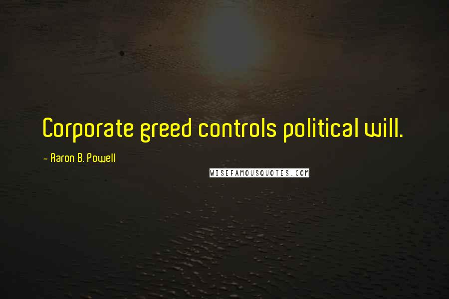 Aaron B. Powell Quotes: Corporate greed controls political will.