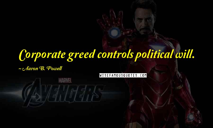 Aaron B. Powell Quotes: Corporate greed controls political will.