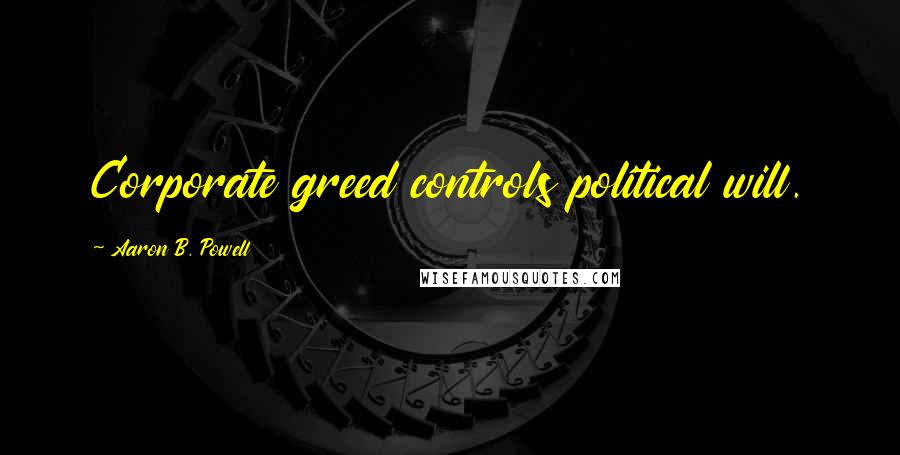 Aaron B. Powell Quotes: Corporate greed controls political will.