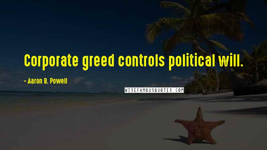 Aaron B. Powell Quotes: Corporate greed controls political will.