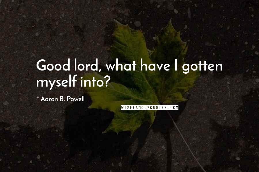 Aaron B. Powell Quotes: Good lord, what have I gotten myself into?