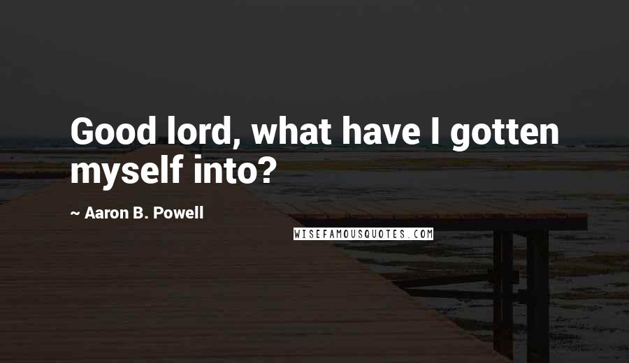 Aaron B. Powell Quotes: Good lord, what have I gotten myself into?
