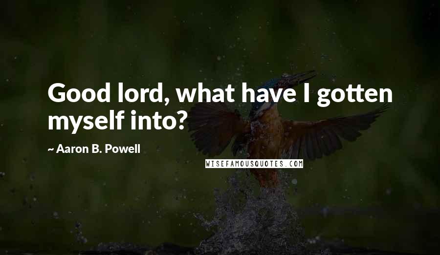 Aaron B. Powell Quotes: Good lord, what have I gotten myself into?