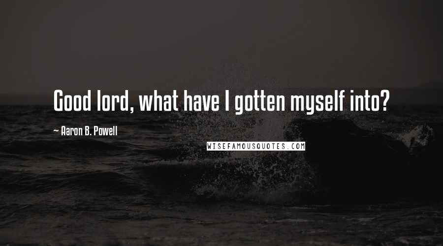 Aaron B. Powell Quotes: Good lord, what have I gotten myself into?