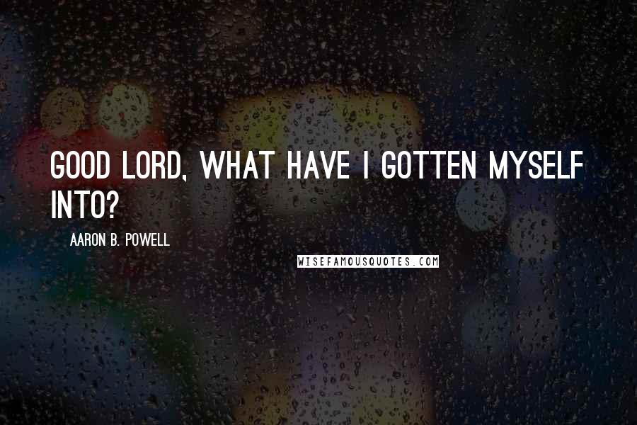 Aaron B. Powell Quotes: Good lord, what have I gotten myself into?
