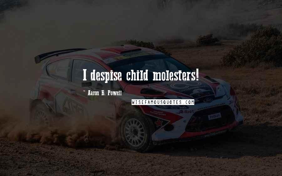 Aaron B. Powell Quotes: I despise child molesters!