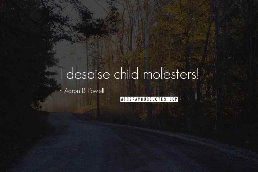 Aaron B. Powell Quotes: I despise child molesters!