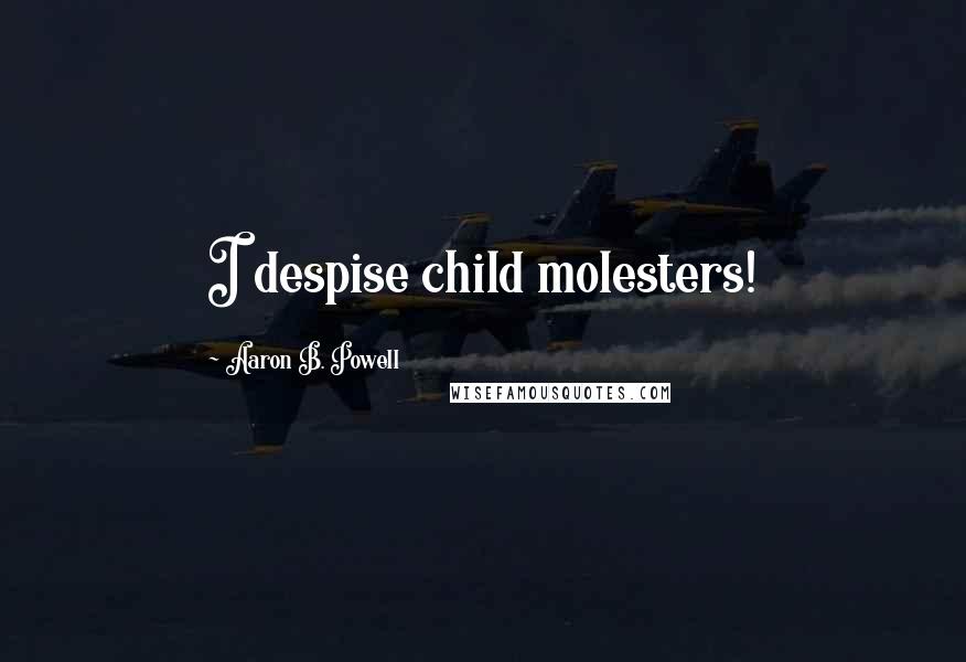 Aaron B. Powell Quotes: I despise child molesters!