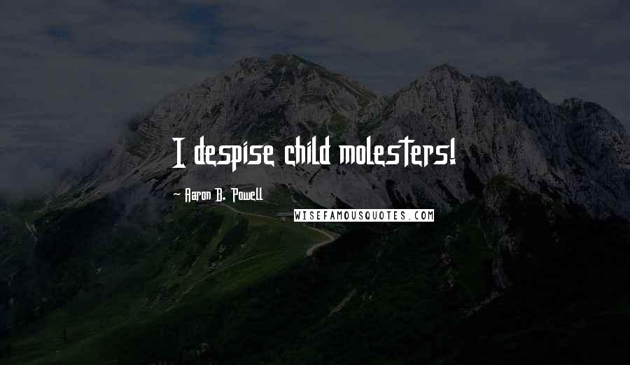 Aaron B. Powell Quotes: I despise child molesters!