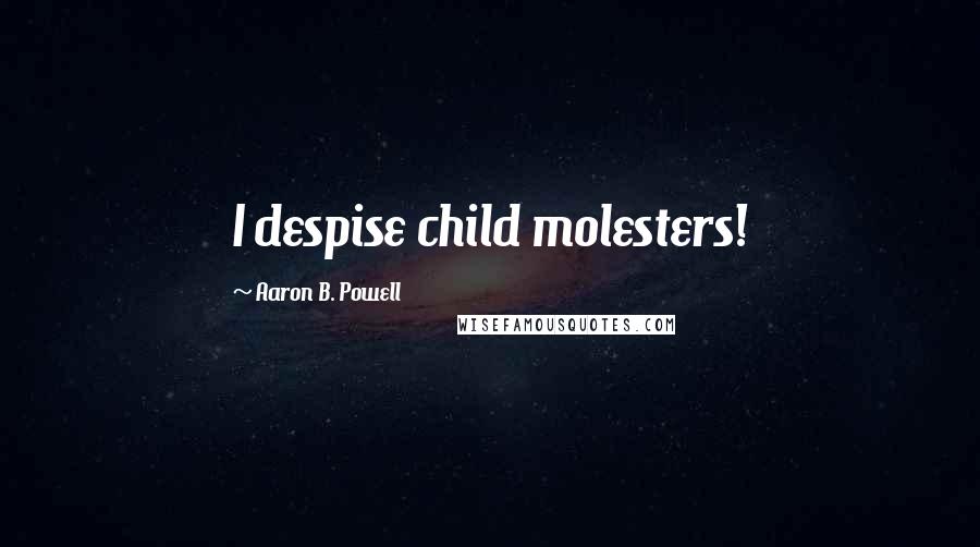 Aaron B. Powell Quotes: I despise child molesters!