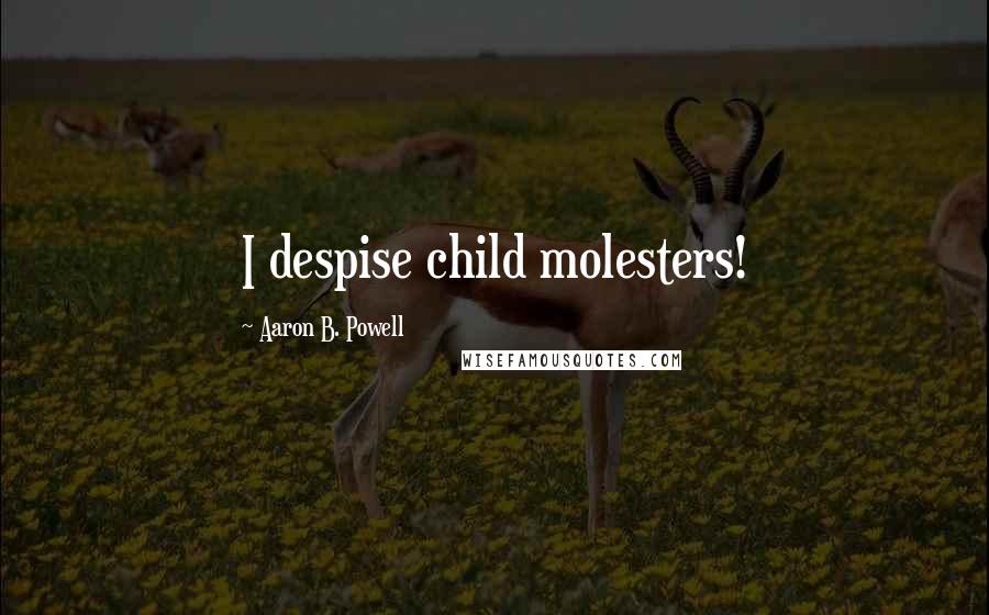 Aaron B. Powell Quotes: I despise child molesters!