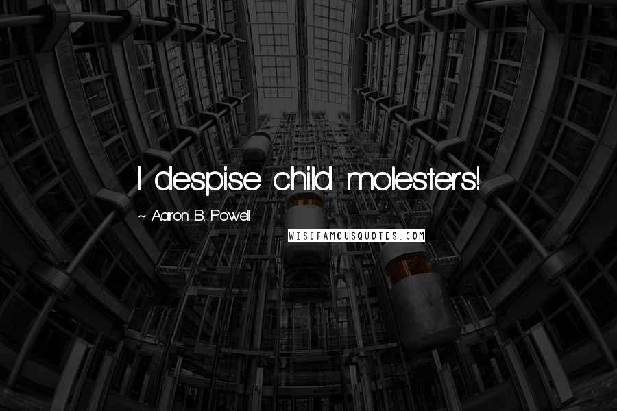 Aaron B. Powell Quotes: I despise child molesters!
