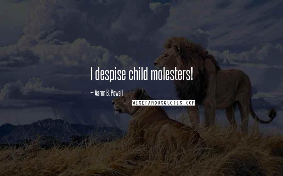 Aaron B. Powell Quotes: I despise child molesters!