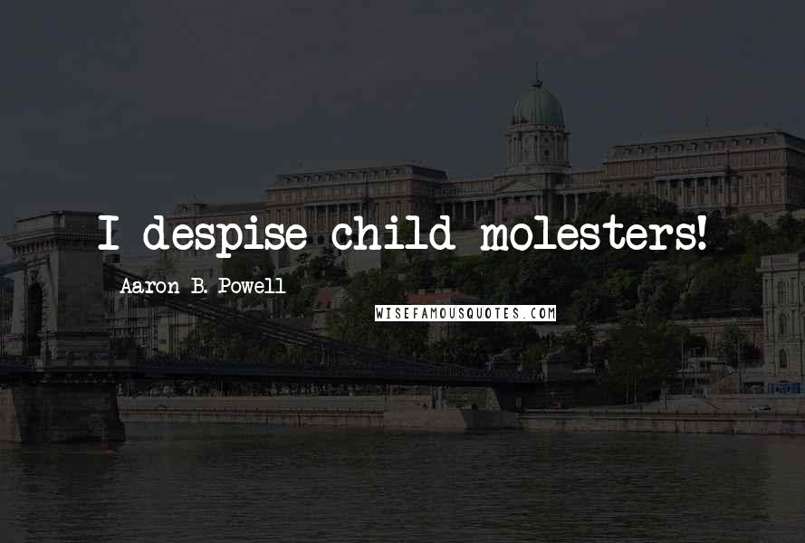 Aaron B. Powell Quotes: I despise child molesters!
