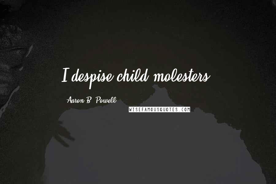Aaron B. Powell Quotes: I despise child molesters!
