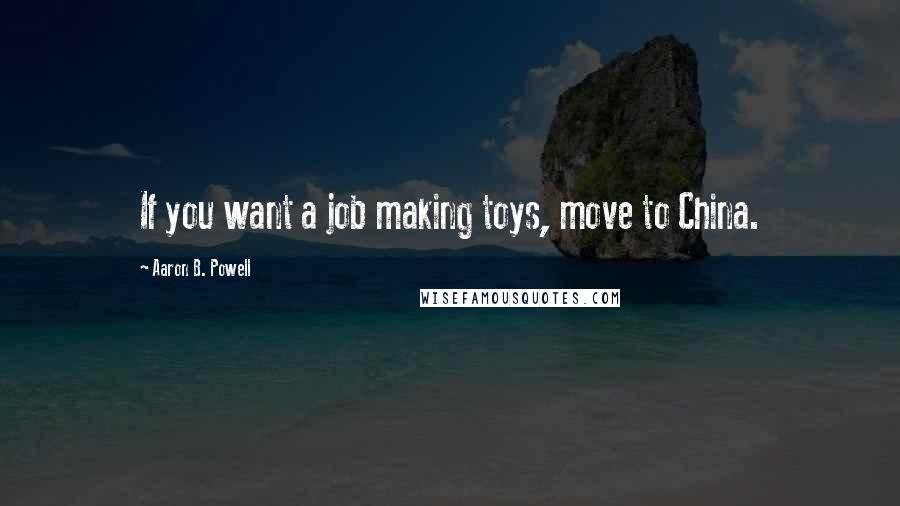 Aaron B. Powell Quotes: If you want a job making toys, move to China.
