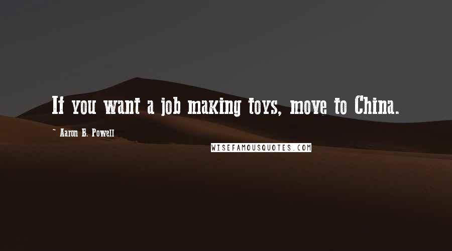 Aaron B. Powell Quotes: If you want a job making toys, move to China.
