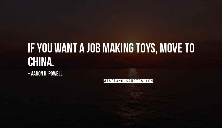 Aaron B. Powell Quotes: If you want a job making toys, move to China.